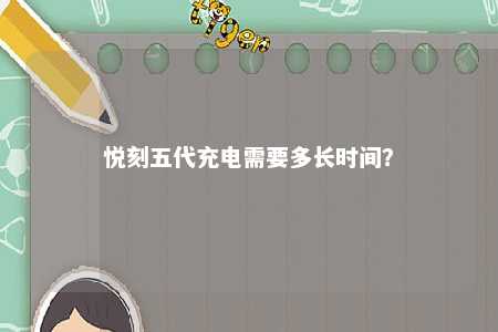 悦刻五代充电需要多长时间
？ 